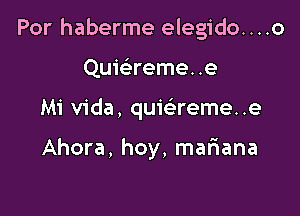 Por haberme elegido....o

Quie reme. .e

Mi Vida, quiciareme. .e

Ahora, hoy, mariana