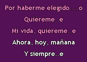 Por haberme elegido....o

Quie reme. .e

Mi Vida, quiciareme. .e

Ahora, hoy, mariana

Y siempre. .e