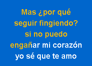 Mas g,por qu6.
seguir fingiendo?

si no puedo
engah'ar mi corazc'm
yo sc'e que te amo