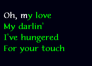 Oh, my love
My darlin'

I've hungered
For your touch