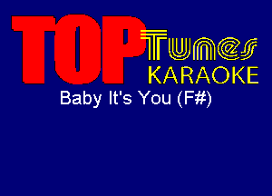 Twmcw
KARAOKE
Baby It's You (Fit)