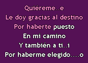 Quie'zremee
Le doy gracias al destino
Por haberte puesto
En mi camino
Y tambie'zn a ti..i
Por haberme elegido....o