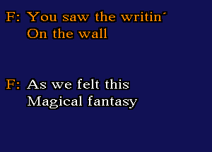 F2 You saw the writin'
On the wall

F2 As we felt this
Magical fantasy