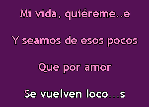 Mi Vida, quiei'reme. .e

Y seamos de esos pocos
Que por amor

Se vuelven loco. . .s