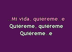 ..Mi Vida, quiaeme. .e

Quie'reme, quwreme
Qui(ereme. .e