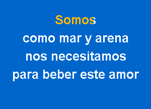 Somos
como mar y arena

nos necesitamos
para beber este amor