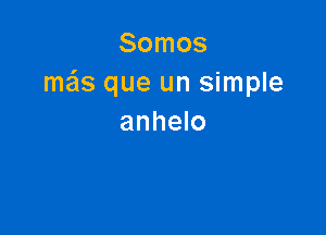 Somos
meis que un simple

anhelo