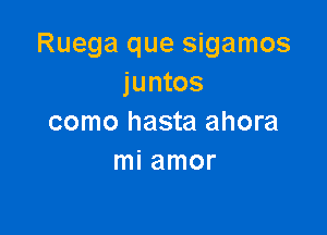 Ruega que sigamos
juntos

como hasta ahora
mi amor