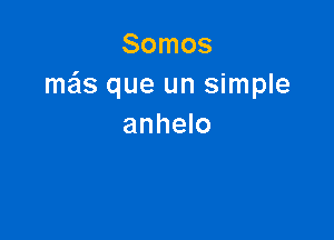 Somos
meis que un simple

anhelo