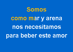 Somos
como mar y arena

nos necesitamos
para beber este amor