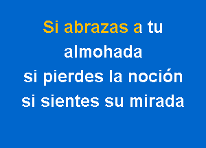 Si abrazas a tu
almohada

si pierdes Ia noci6n
si sientes su mirada