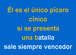 El es el linico picaro
cinico

si se presenta
una batalla
sale siempre vencedor