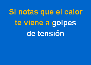 Si notas que el calor
te viene a golpes

de tensi6n