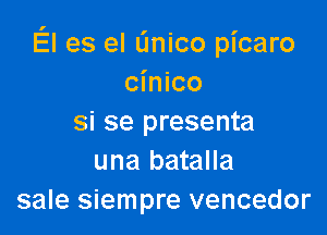 El es el linico picaro
cinico

si se presenta
una batalla
sale siempre vencedor