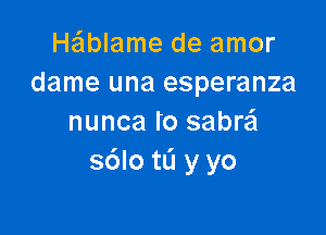 He'lblame de amor
dame una esperanza

nunca Io sabra
s6lotL'1 y yo