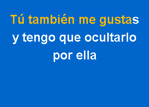 TL'J tambi6.n me gustas
y tengo que ocultarlo

poreHa