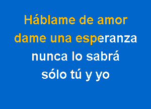 He'lblame de amor
dame una esperanza

nunca Io sabra
s6lotL'1 y yo