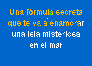 Una f6rmula secreta
que te va a enamorar

una isla misteriosa
en el mar