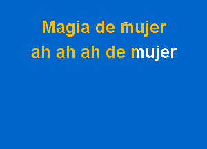 Magia de mujer
ah ah ah de mujer