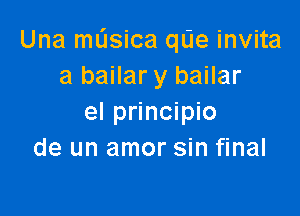 Una musica qL'Ie invita
a bailar y bailar

el principio
de un amor sin final