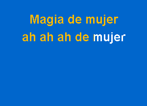 Magia de mujer
ah ah ah de mujer