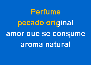 Perfume
pecado original

amor aue se conslume
aroma natural