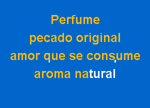 Perfume
pecado original

amor que se conslume
aroma natural