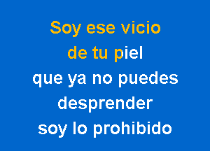 Soy ese vicio
de tu piel

que ya no puedes
desprender
soy Io prohibido