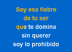 Soy esa fiebre
de tu ser

que te domina
sin querer
soy lo prohibido