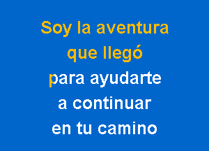 Soy la aventura
que lleg6

para ayudarte
a continuar
en tu camino