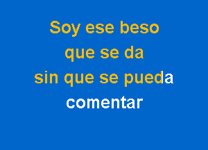 Soy ese beso
que se da

sin que se pueda
comentar