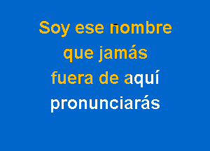 Soy ese nombre
que jamas

fuera de aqui
pronunciare'zs
