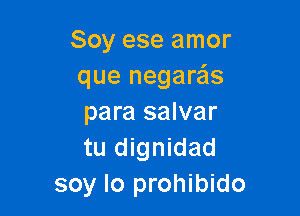 Soy ese amor
que negara'ls

para salvar
tu dignidad
soy lo prohibido