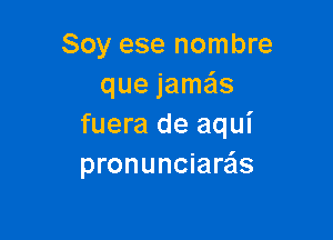 Soy ese nombre
que jamas

fuera de aqui
pronunciare'zs