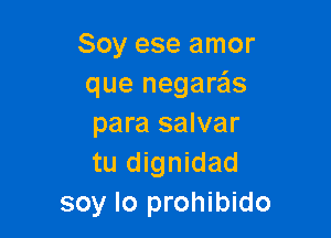 Soy ese amor
que negara'ls

para salvar
tu dignidad
soy lo prohibido