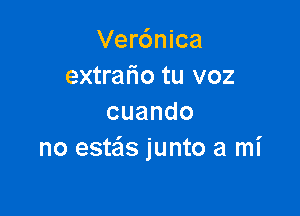 Ver6nica
extrafio tu voz

cuando
no estais junto a mi