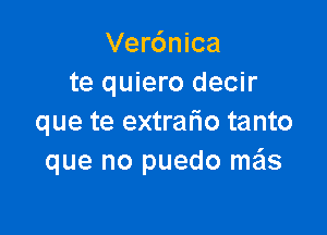 Verdnica
te quiero decir

que te extralio tanto
que no puedo me'ls