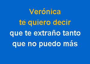 Verdnica
te' quiero decir

que te extralio tanto
que no puedo me'ls