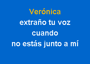 Ver6nica
extrafio tu voz

cuando
no estais junto a mi