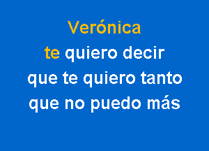 Verdnica
te quiero decir

que te quiero tanto
que no puedo me'ls