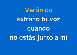 Ver6nica
extrafio tu voz

cuando
no estais junto a mi