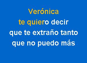 Verdnica
te quiero decir

que te extralio tanto
que no puedo me'ls