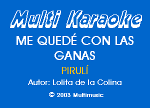 Mam KQWMEQ

ME QUEDE CON LAS

GA NAS

PIRULI'
Aufori Lolita de lo Colino

2003 MuHimusic