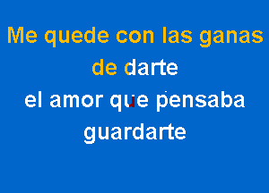 Me quede con Ias ganas
de darte

el amor ql'e pensaba
guardarte