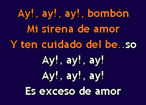 Ay!, ay!, ay!, bombtfm
Mi sirena de amor
Y ten cuidado del be..so

Ay!, ay!, ay!
Ayl, ay!, ay!
Es exceso de amor