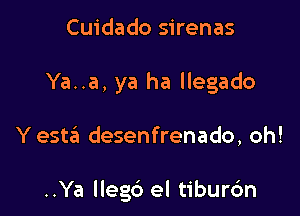 Cuidado sirenas
Ya..a, ya ha llegado

Y estaii desenfrenado, oh!

..Ya llegb el tibur6n