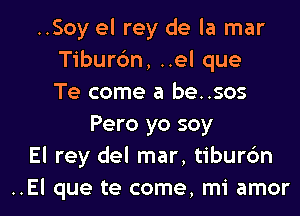 ..Soy el rey de la mar
Tiburc'm, ..el que
Te come a be..sos
Pero yo soy
El rey del mar, tiburc'm
..El que te come, mi amor