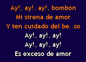 Ay!, ay!, ay!, bombtfm
Mi sirena de amor
Y ten cuidado del be..so

Ay!, ay!, ay!
Ayl, ay!, ay!
Es exceso de amor