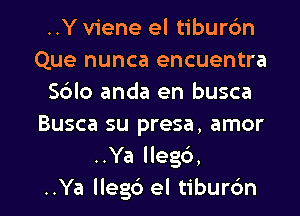 ..Y viene el tiburc'm
Que nunca encuentra
S6lo anda en busca
Busca su presa, amor
..Ya lleg6,

..Ya llegc') el tibur6n l