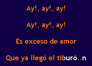 Ay!, ay!, ay!

Ay!, ay!, ay!

Es exceso de amor

Que ya llegc') el tibur6..n